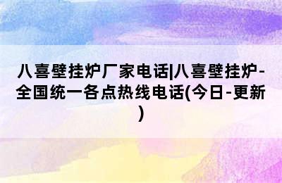 八喜壁挂炉厂家电话|八喜壁挂炉-全国统一各点热线电话(今日-更新)